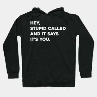 Hey stupid called and it says it's you Hoodie